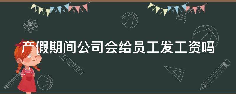 产假期间公司会给员工发工资吗（产假期间公司还给发工资吗）