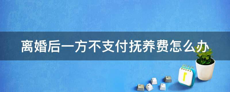 离婚后一方不支付抚养费怎么办 离婚后一方不支付抚养费怎么办理