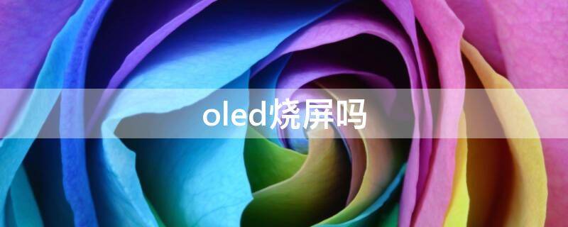 oled烧屏吗 oled屏烧屏吗