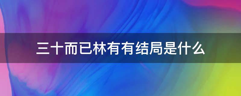 三十而已林有有结局是什么 《三十而已》林有有结局