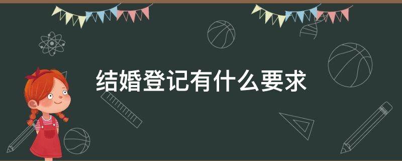 结婚登记有什么要求（结婚登记要件）