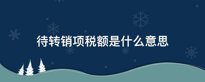 待转销项税额是什么意思 待转销项税额和销项税额