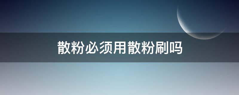 散粉必须用散粉刷吗 用散粉刷浪费散粉吗