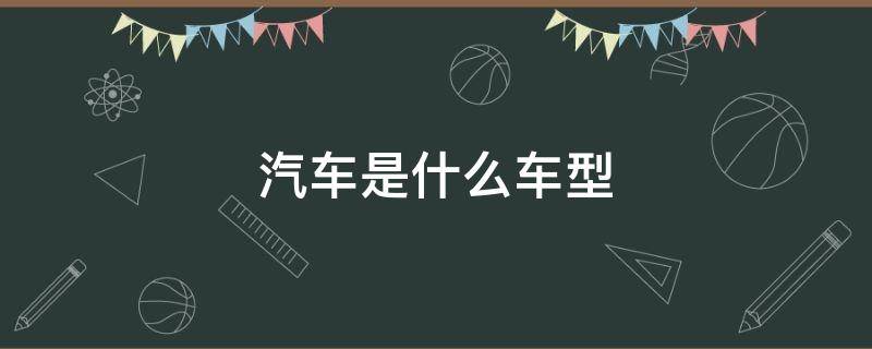 汽车是什么车型 汽车是什么车型怎么查