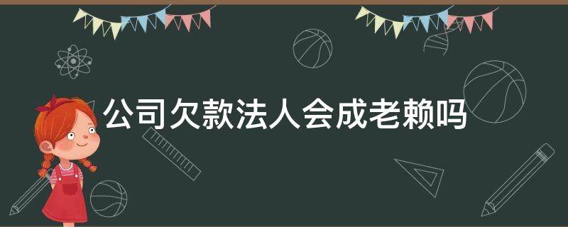 公司欠款法人会成老赖吗（有限公司欠债法人会成老赖吗）