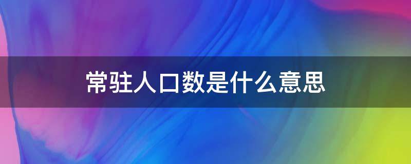 常驻人口数是什么意思 何为常驻人口