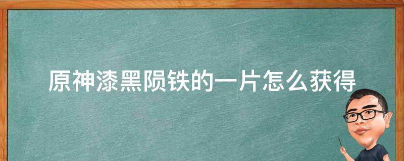 原神漆黑陨铁的一片怎么获得 原神漆黑陨铁的一片在哪里获得