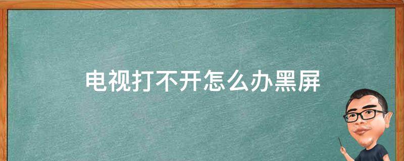 电视打不开怎么办黑屏 电视打不开怎么办黑屏,电视待机建在哪