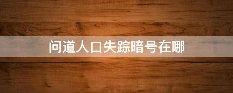 问道人口失踪暗号在哪（问道手游人口失踪探案暗号）