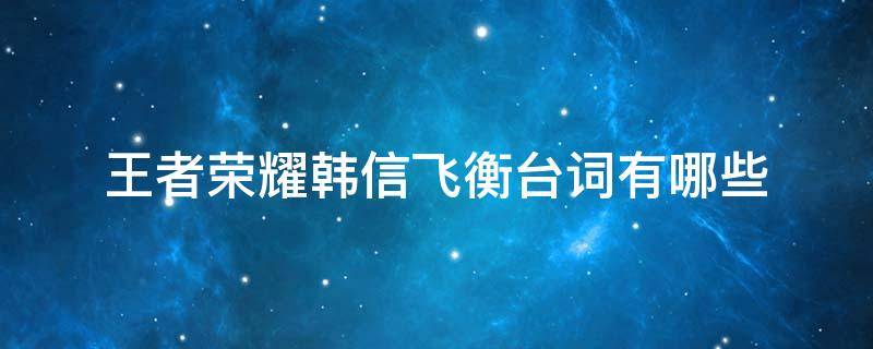 王者荣耀韩信飞衡台词有哪些 韩信飞衡台词