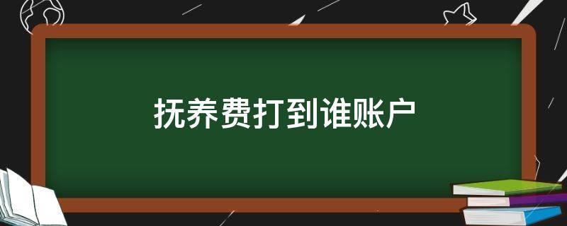 抚养费打到谁账户 抚养费打到什么账户