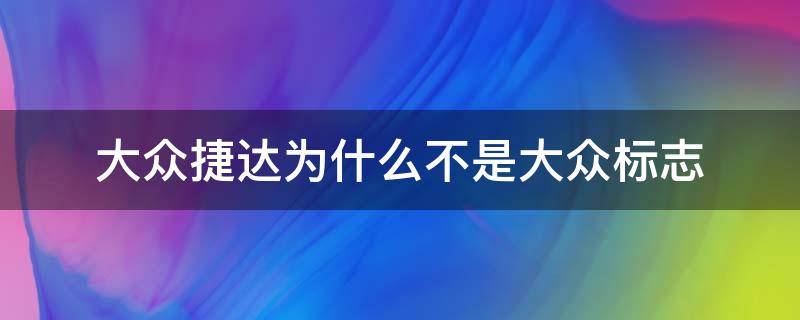 大众捷达为什么不是大众标志（一汽捷达为什么不是大众标志）