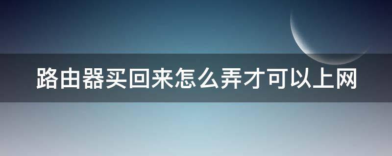 路由器买回来怎么弄才可以上网 路由器买回来怎么弄才可以上网络