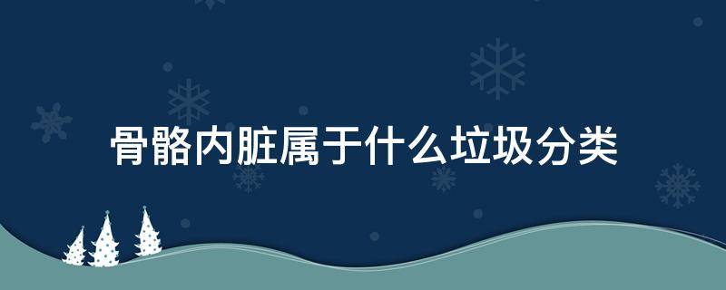 骨骼内脏属于什么垃圾分类 骨骼内脏属于哪种垃圾