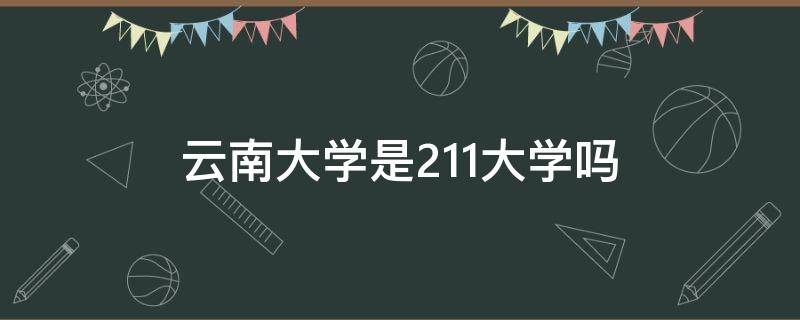 云南大学是211大学吗 云南大学是否属于211