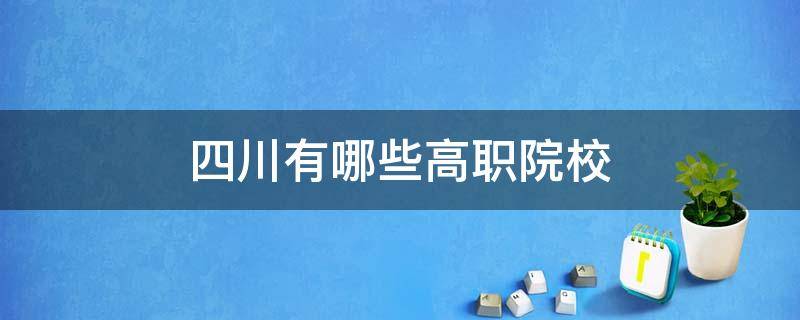 四川有哪些高职院校 四川有哪些高职院校招初中毕业生吗