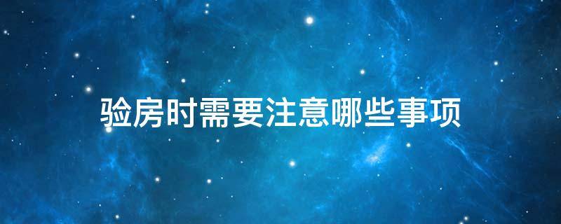 验房时需要注意哪些事项 验房都要注意哪些事项