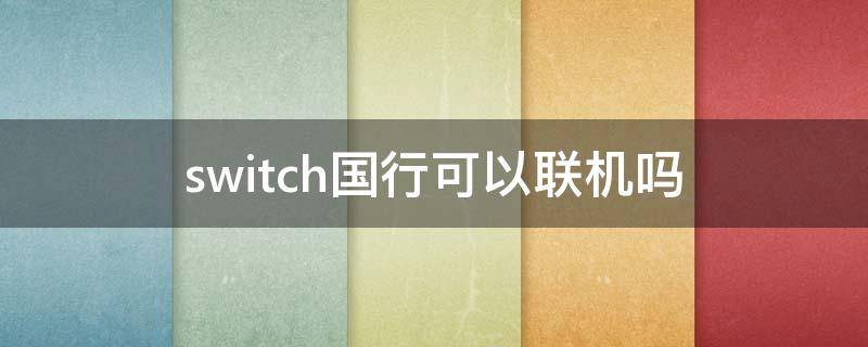 switch国行可以联机吗（switch国行能联机嘛）