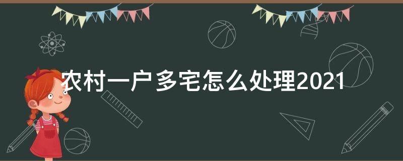 农村一户多宅怎么处理2021（农村一户多宅怎么处理2020）