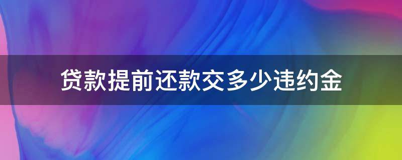 贷款提前还款交多少违约金（提前还贷款要付多少违约金）