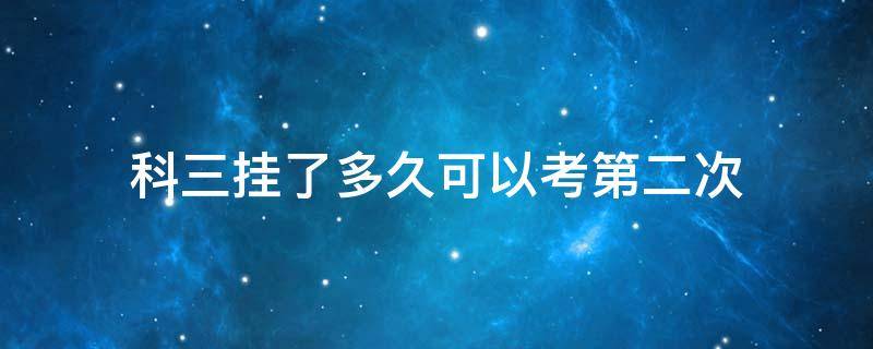 科三挂了多久可以考第二次 科目三第一次挂科要多久才能考第二次?