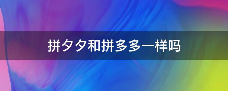 拼夕夕和拼多多一样吗（拼夕夕和拼多多有什么关系）