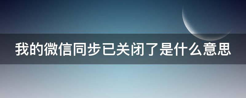 我的微信同步已关闭了是什么意思（微信同步取消了 别人就看不到你了吗）