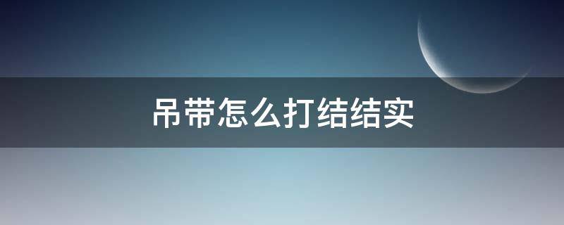 吊带怎么打结结实（吊带如何打结）