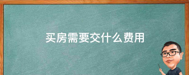 买房需要交什么费用（第一次买房需要交什么费用）