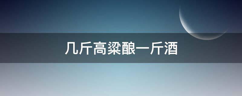 几斤高粱酿一斤酒（多少斤高粱酿一斤酒）