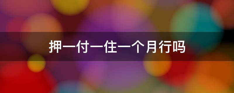 押一付一住一个月行吗（押一付一住一个月可以吗）