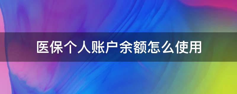 医保个人账户余额怎么使用 医保账户个人账户余额怎么用