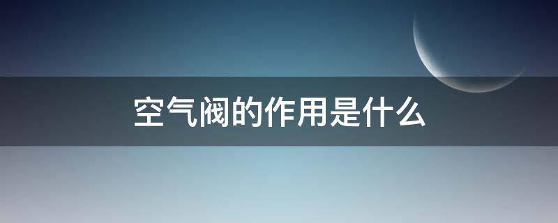 空气阀的作用是什么（空气阀是什么东西）