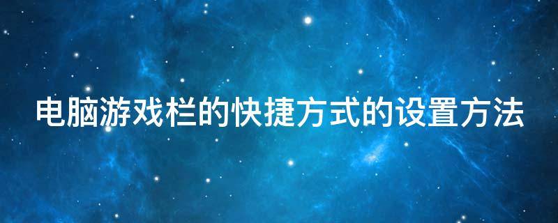 电脑游戏栏的快捷方式的设置方法（电脑游戏栏的快捷方式的设置方法有哪些）