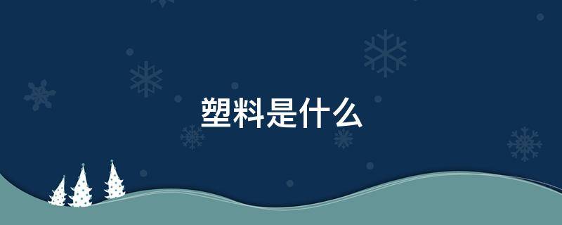 塑料是什么 塑料是什么提炼出来的