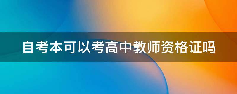 自考本可以考高中教师资格证吗（自考本科可以考高中教师资格）