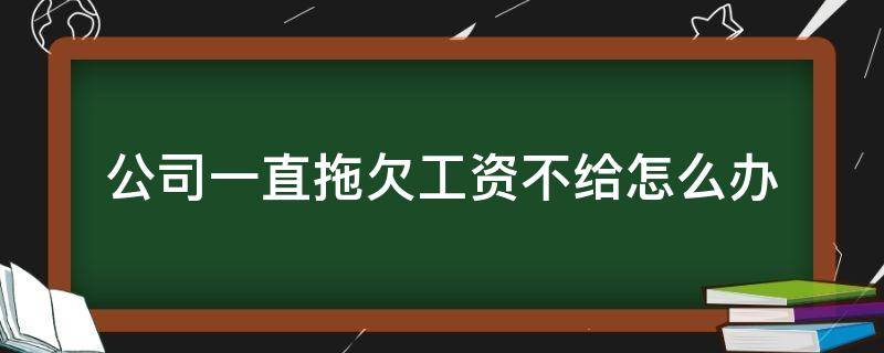 公司一直拖欠工资不给怎么办 如果有企业拖欠工资不给,应该怎样解决