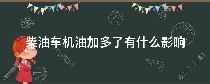 柴油车机油加多了有什么影响（柴油机机油加多一点对车有影响吗）