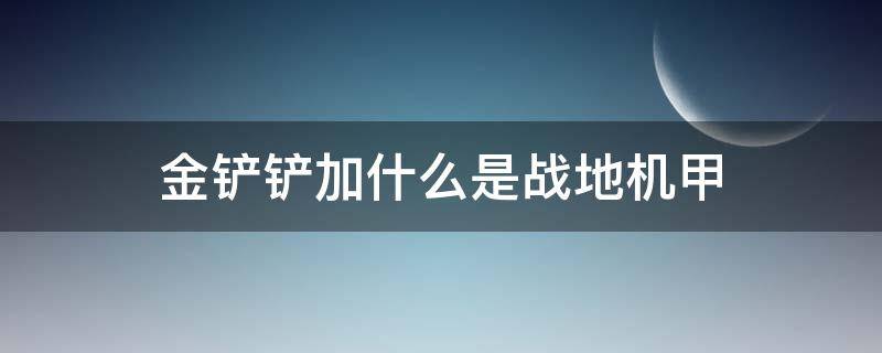 金铲铲加什么是战地机甲 金铲铲之战反甲长什么样