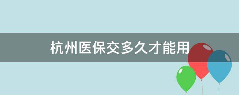 杭州医保交多久才能用 杭州医保交多久才能用2020