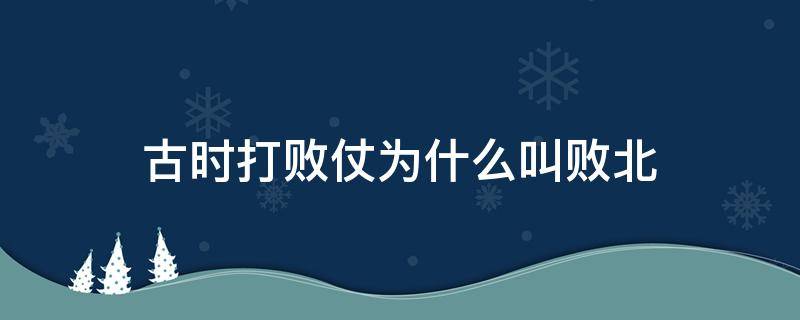 古时打败仗为什么叫败北 古代打了败仗