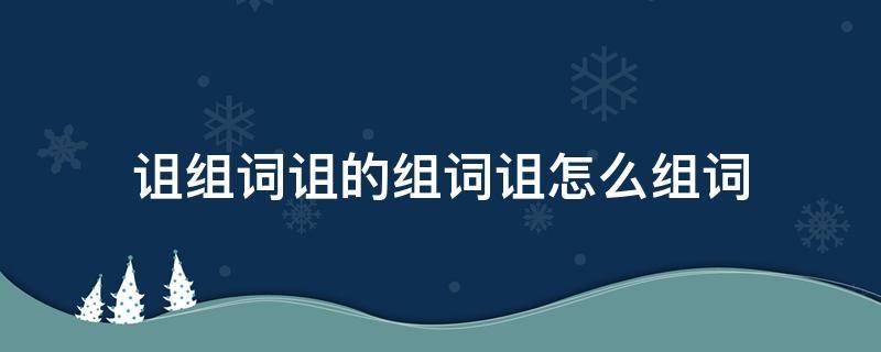 诅组词诅的组词诅怎么组词（诅这个字怎么组词）