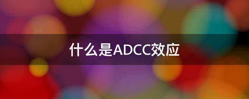 什么是ADCC效应 ADCP效应和ADCC效应