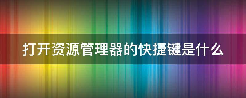 打开资源管理器的快捷键是什么 打开资源管理器的快捷键是什么加什么