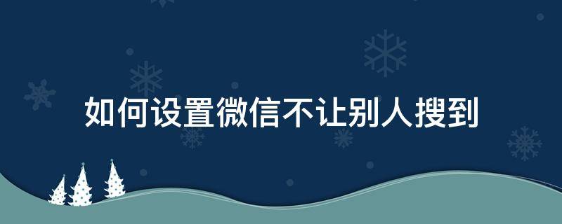 如何设置微信不让别人搜到（微信怎么设置不让别人搜到）