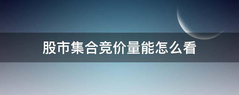 股市集合竞价量能怎么看 怎么看集合竞价买股票