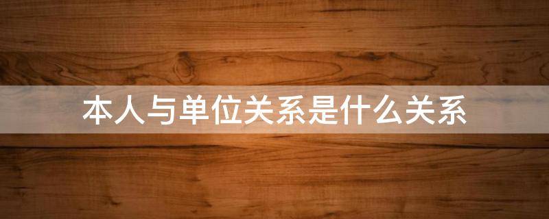 本人与单位关系是什么关系 单位之间关系