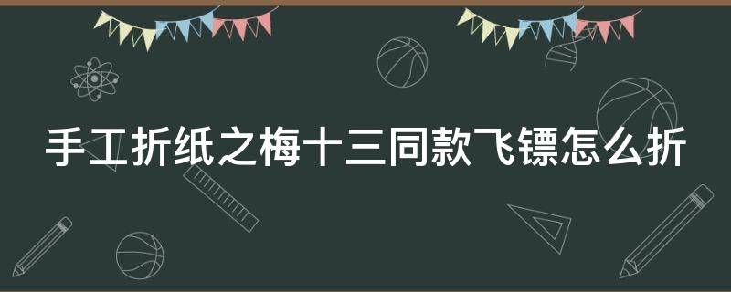 手工折纸之梅十三同款飞镖怎么折（怎么用纸折梅花十三的飞镖）