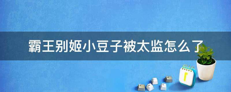 霸王别姬小豆子被太监怎么了 霸王别姬小豆子被太监怎么了原文