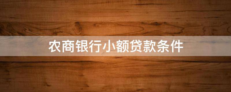 农商银行小额贷款条件（农商银行小额贷款条件需要抵押?）